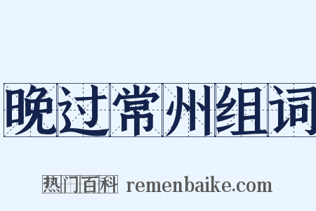 晚过常州组词是什么意思的图片